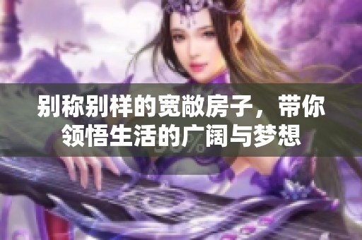 别称别样的宽敞房子，带你领悟生活的广阔与梦想