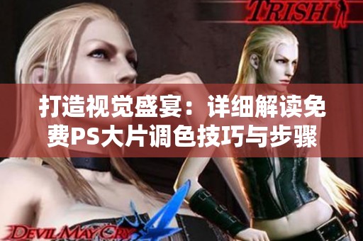 打造视觉盛宴：详细解读免费PS大片调色技巧与步骤