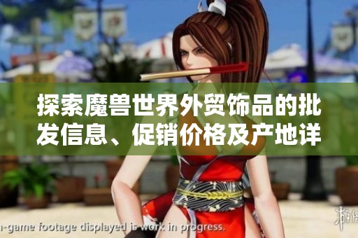 探索魔兽世界外贸饰品的批发信息、促销价格及产地详情，寻找最具性价比的商品