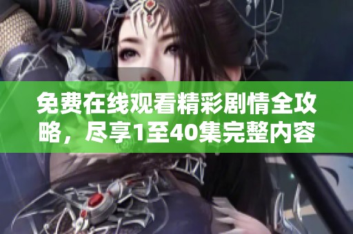 免费在线观看精彩剧情全攻略，尽享1至40集完整内容解析