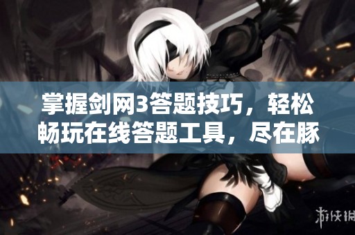 掌握剑网3答题技巧，轻松畅玩在线答题工具，尽在豚牛手游网新平台
