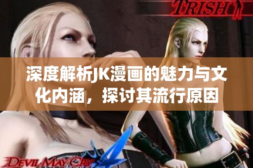 深度解析JK漫画的魅力与文化内涵，探讨其流行原因