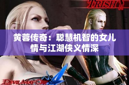 黄蓉传奇：聪慧机智的女儿情与江湖侠义情深