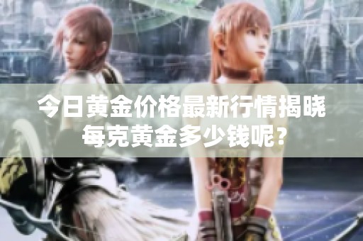 今日黄金价格最新行情揭晓 每克黄金多少钱呢？
