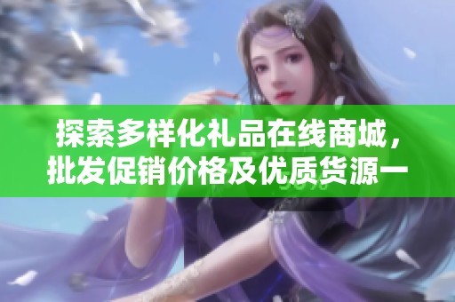 探索多样化礼品在线商城，批发促销价格及优质货源一站式服务