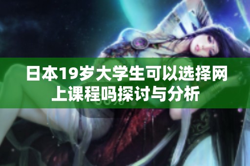 日本19岁大学生可以选择网上课程吗探讨与分析