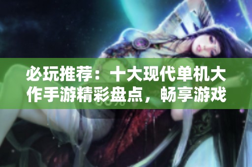 必玩推荐：十大现代单机大作手游精彩盘点，畅享游戏带来的无尽乐趣