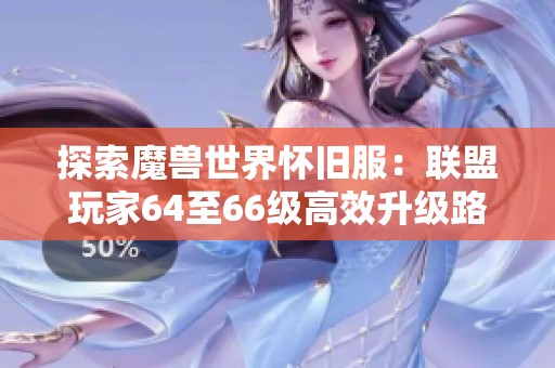探索魔兽世界怀旧服：联盟玩家64至66级高效升级路线详解与实用攻略