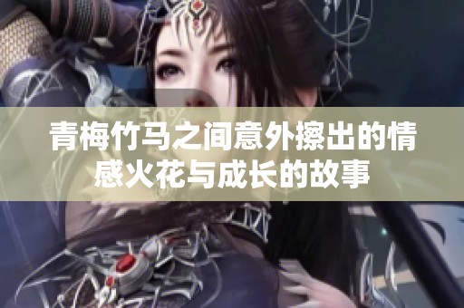 青梅竹马之间意外擦出的情感火花与成长的故事