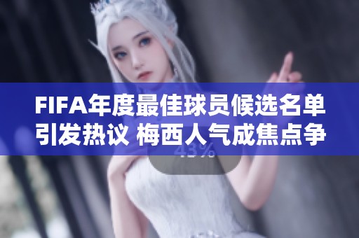 FIFA年度最佳球员候选名单引发热议 梅西人气成焦点争议中心