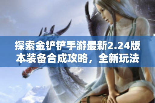 探索金铲铲手游最新2.24版本装备合成攻略，全新玩法与策略一网打尽