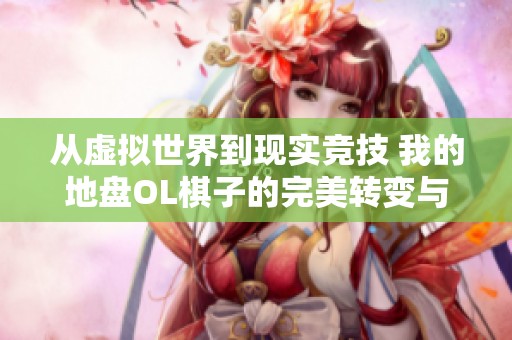 从虚拟世界到现实竞技 我的地盘OL棋子的完美转变与王者之路