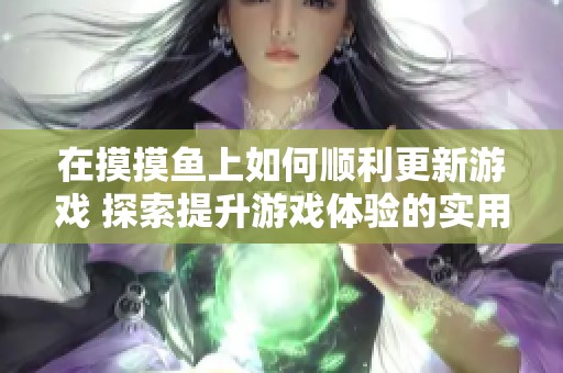 在摸摸鱼上如何顺利更新游戏 探索提升游戏体验的实用技巧