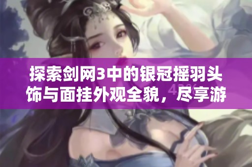 探索剑网3中的银冠摇羽头饰与面挂外观全貌，尽享游戏中的独特魅力与风采