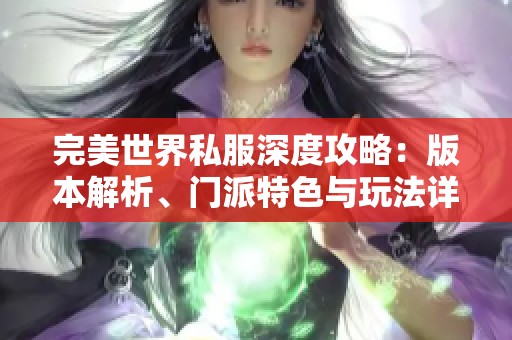 完美世界私服深度攻略：版本解析、门派特色与玩法详解，助你畅玩游戏