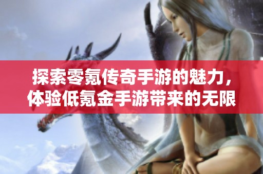 探索零氪传奇手游的魅力，体验低氪金手游带来的无限乐趣与精彩世界