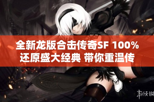 全新龙版合击传奇SF 100%还原盛大经典 带你重温传奇岁月