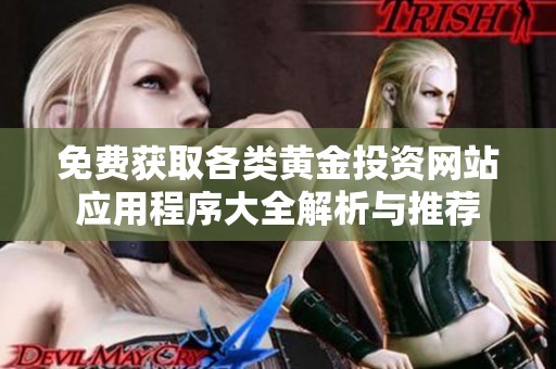 免费获取各类黄金投资网站应用程序大全解析与推荐
