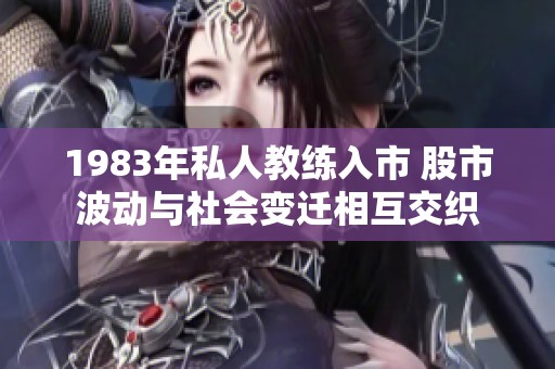 1983年私人教练入市 股市波动与社会变迁相互交织