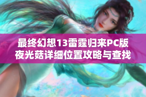 最终幻想13雷霆归来PC版夜光菇详细位置攻略与查找技巧分析