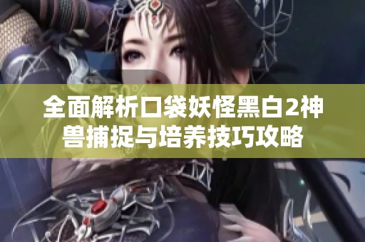 全面解析口袋妖怪黑白2神兽捕捉与培养技巧攻略