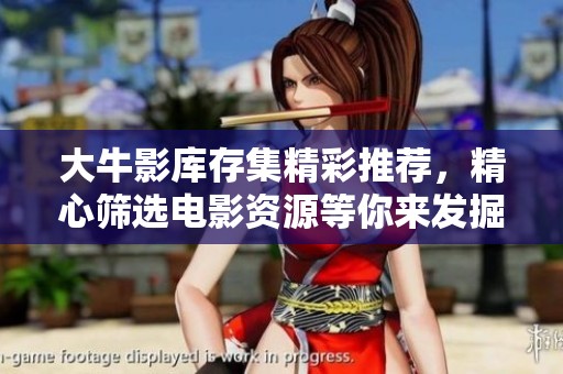 大牛影库存集精彩推荐，精心筛选电影资源等你来发掘