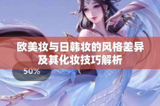 欧美妆与日韩妆的风格差异及其化妆技巧解析