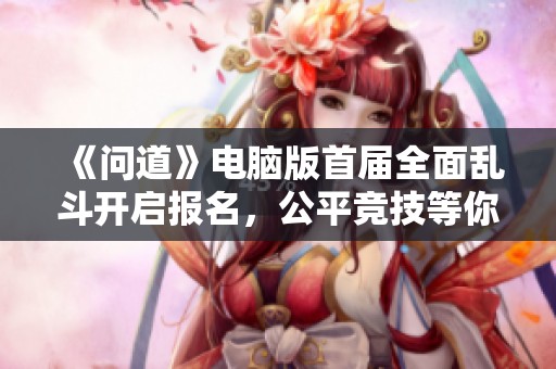 《问道》电脑版首届全面乱斗开启报名，公平竞技等你来战！
