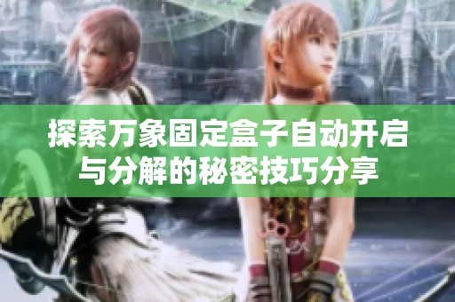 探索万象固定盒子自动开启与分解的秘密技巧分享