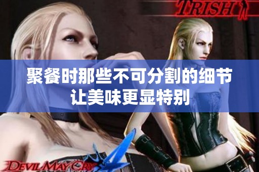 聚餐时那些不可分割的细节让美味更显特别