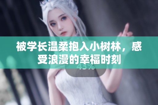 被学长温柔抱入小树林，感受浪漫的幸福时刻
