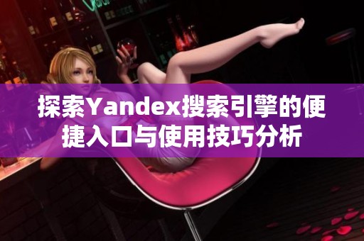 探索Yandex搜索引擎的便捷入口与使用技巧分析