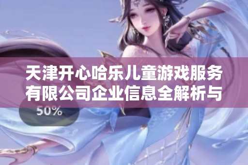 天津开心哈乐儿童游戏服务有限公司企业信息全解析与信用评估