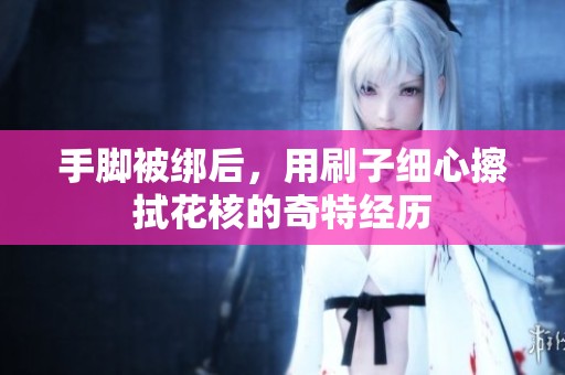 手脚被绑后，用刷子细心擦拭花核的奇特经历