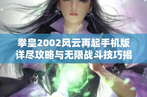 拳皇2002风云再起手机版详尽攻略与无限战斗技巧揭秘