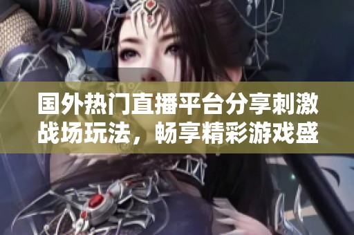 国外热门直播平台分享刺激战场玩法，畅享精彩游戏盛宴