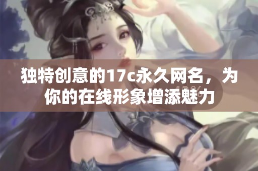 独特创意的17c永久网名，为你的在线形象增添魅力
