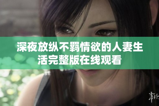 深夜放纵不羁情欲的人妻生活完整版在线观看