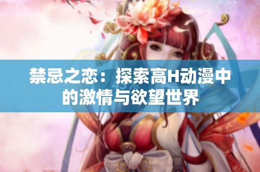 禁忌之恋：探索高H动漫中的激情与欲望世界