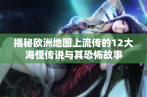 揭秘欧洲地图上流传的12大海怪传说与其恐怖故事