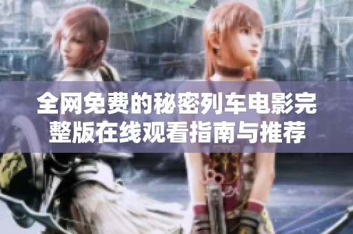 全网免费的秘密列车电影完整版在线观看指南与推荐