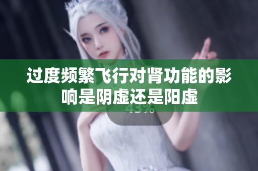 过度频繁飞行对肾功能的影响是阴虚还是阳虚