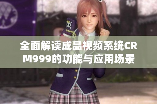 全面解读成品视频系统CRM999的功能与应用场景