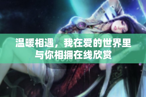 温暖相遇，我在爱的世界里与你相拥在线欣赏