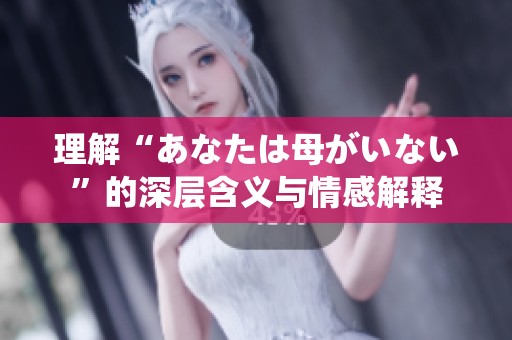 理解“あなたは母がいない”的深层含义与情感解释