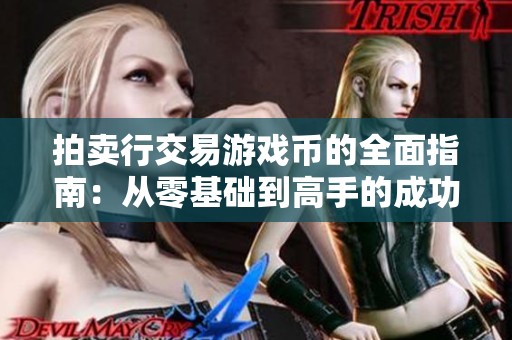 拍卖行交易游戏币的全面指南：从零基础到高手的成功之路