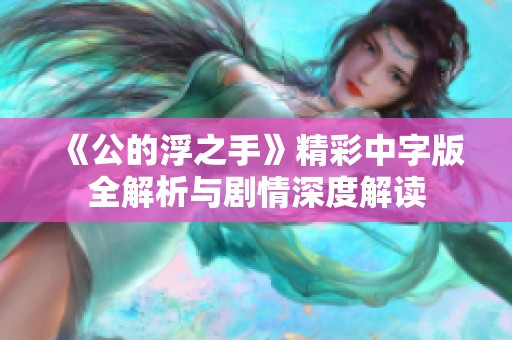 《公的浮之手》精彩中字版全解析与剧情深度解读