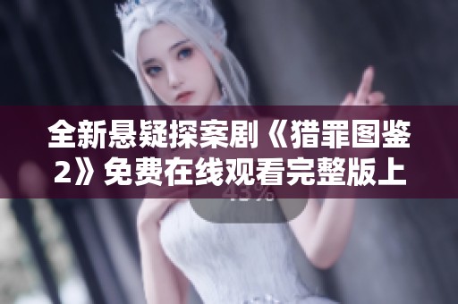 全新悬疑探案剧《猎罪图鉴2》免费在线观看完整版上线资讯