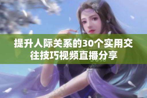 提升人际关系的30个实用交往技巧视频直播分享