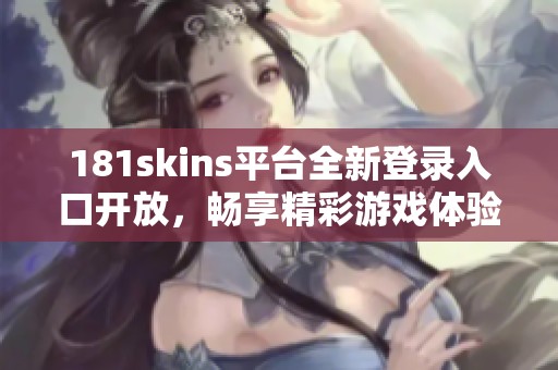 181skins平台全新登录入口开放，畅享精彩游戏体验！